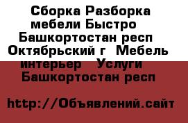 Сборка-Разборка мебели Быстро  - Башкортостан респ., Октябрьский г. Мебель, интерьер » Услуги   . Башкортостан респ.